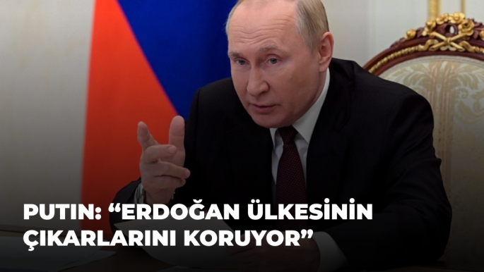 Putin: "ERDOĞAN ÜLKESİNİN ÇIKARLARINI KORUYOR"