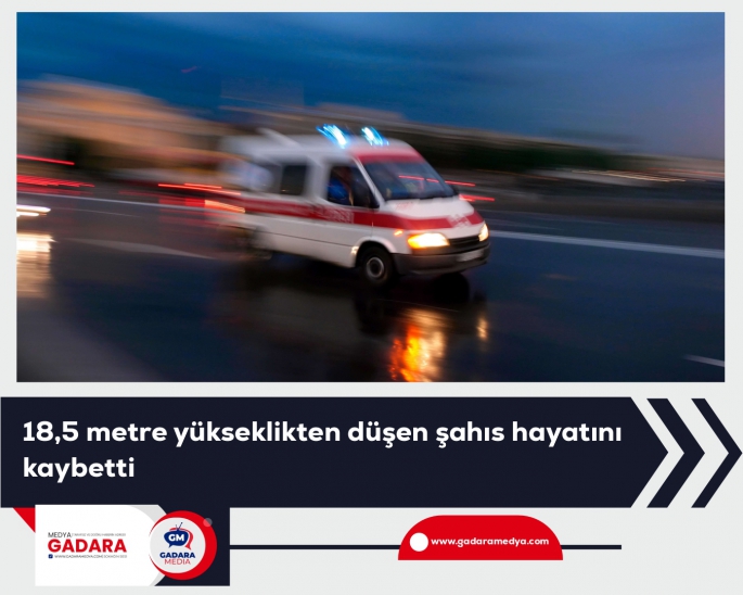 18,5 metre yükseklikten düşen şahıs hayatını kaybetti
