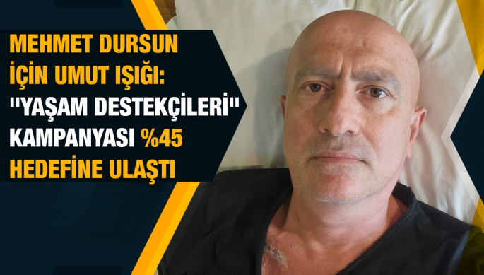 Mehmet Dursun için başlatılan "Yaşam Destekçileri" kampanyası yüzde 45 hedefine ulaştı