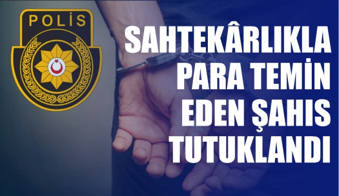 Sahtekârlıkla para temin eden şahıs tutuklandı
