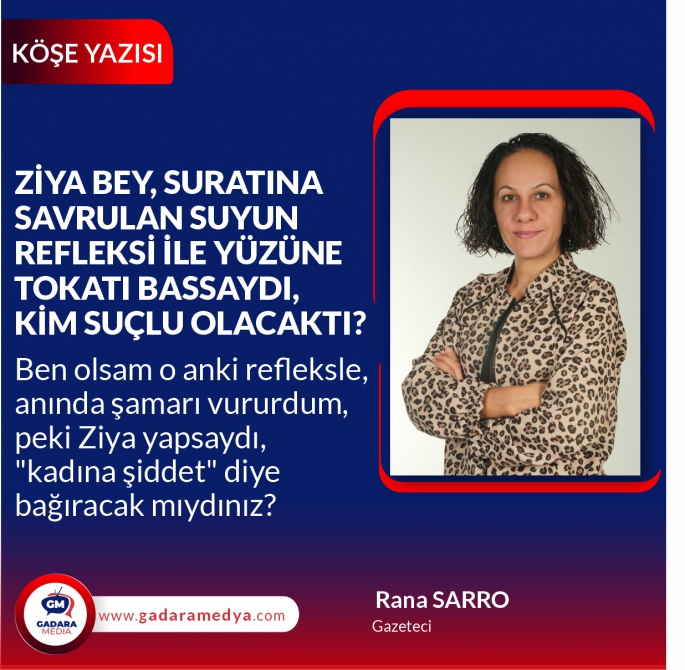 Ziya yapsaydı, "kadına şiddet" diye bağıracak mıydınız?