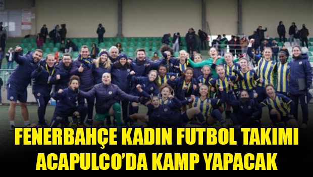 Fenerbahçe Kadın Futbol takımı Acapulco hotelde dinlenecek